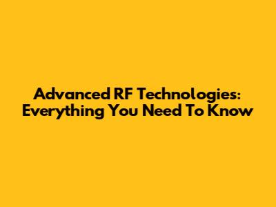 Advanced RF Technologies: Everything You Need To Know