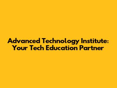 Advanced Technology Institute: Your Tech Education Partner