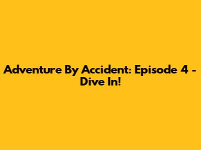 Adventure By Accident: Episode 4 - Dive In!