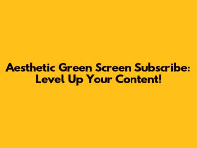 Aesthetic Green Screen Subscribe: Level Up Your Content!