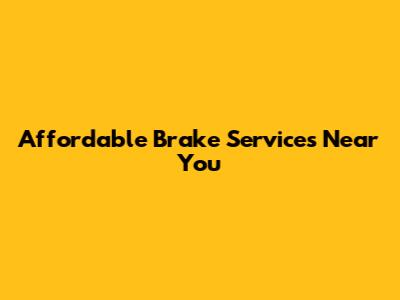 Affordable Brake Services Near You