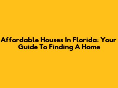Affordable Houses In Florida: Your Guide To Finding A Home