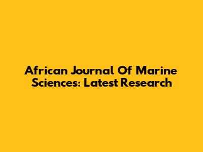African Journal Of Marine Sciences: Latest Research