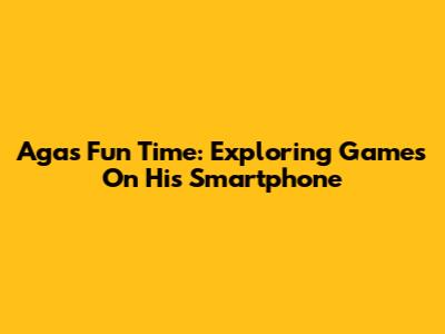Aga's Fun Time: Exploring Games On His Smartphone