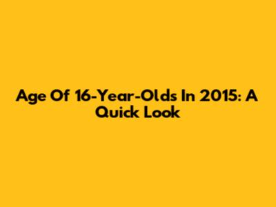 Age Of 16-Year-Olds In 2015: A Quick Look