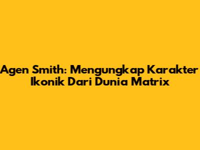 Agen Smith: Mengungkap Karakter Ikonik Dari Dunia Matrix