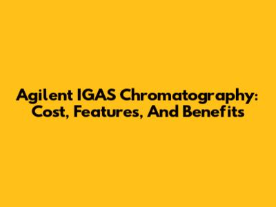Agilent IGAS Chromatography: Cost, Features, And Benefits