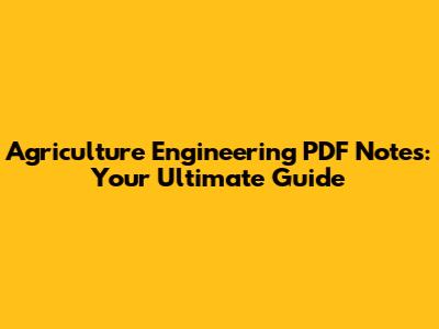 Agriculture Engineering PDF Notes: Your Ultimate Guide