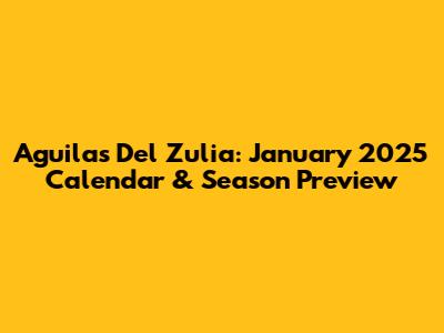 Aguilas Del Zulia: January 2025 Calendar & Season Preview