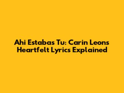Ahi Estabas Tu: Carin Leon's Heartfelt Lyrics Explained