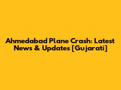 Ahmedabad Plane Crash: Latest News & Updates [Gujarati]