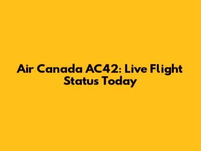 Air Canada AC42: Live Flight Status Today