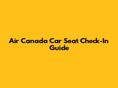 Air Canada Car Seat Check-In Guide