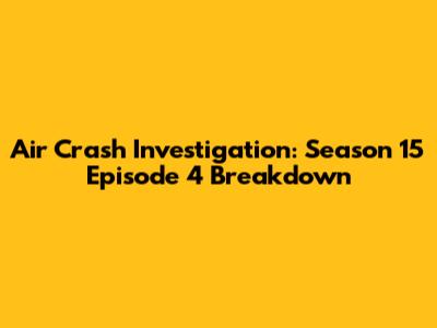 Air Crash Investigation: Season 15 Episode 4 Breakdown