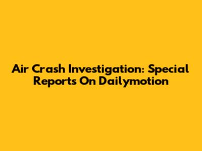 Air Crash Investigation: Special Reports On Dailymotion