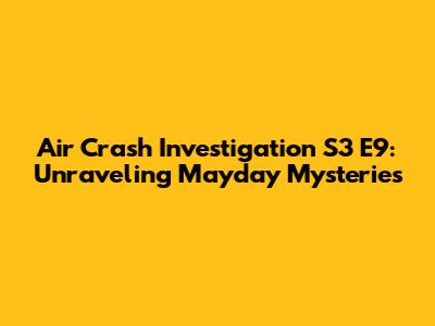 Air Crash Investigation S3 E9: Unraveling Mayday Mysteries