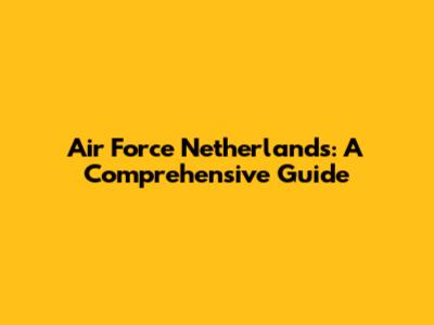 Air Force Netherlands: A Comprehensive Guide