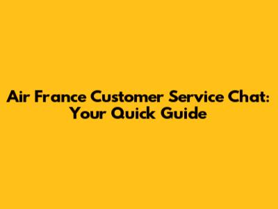 Air France Customer Service Chat: Your Quick Guide