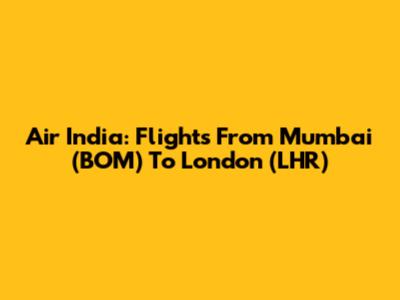 Air India: Flights From Mumbai (BOM) To London (LHR)