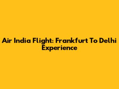 Air India Flight: Frankfurt To Delhi Experience