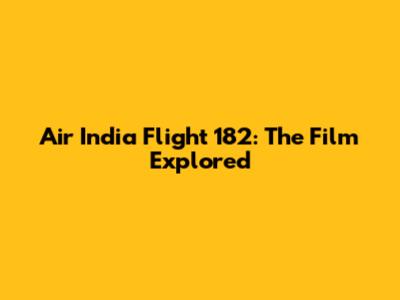 Air India Flight 182: The Film Explored