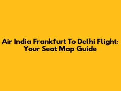 Air India Frankfurt To Delhi Flight: Your Seat Map Guide