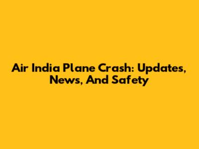 Air India Plane Crash: Updates, News, And Safety