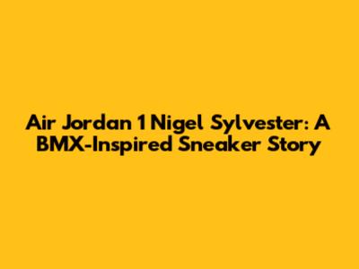 Air Jordan 1 Nigel Sylvester: A BMX-Inspired Sneaker Story