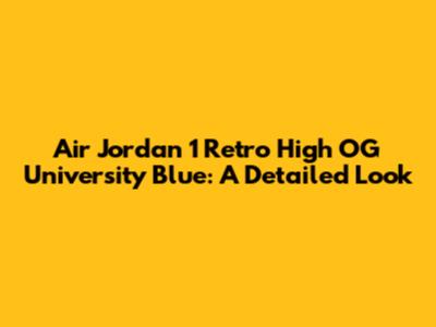 Air Jordan 1 Retro High OG University Blue: A Detailed Look