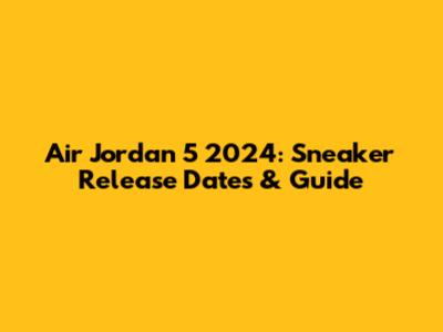 Air Jordan 5 2024: Sneaker Release Dates & Guide