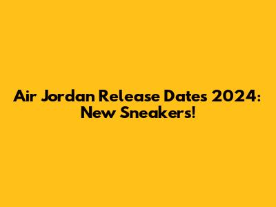 Air Jordan Release Dates 2024: New Sneakers!