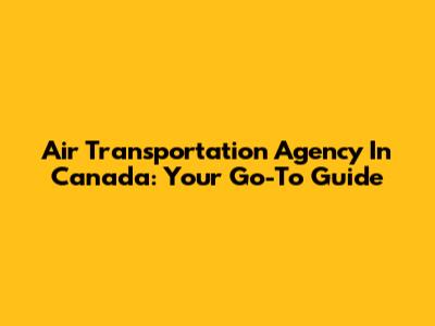Air Transportation Agency In Canada: Your Go-To Guide