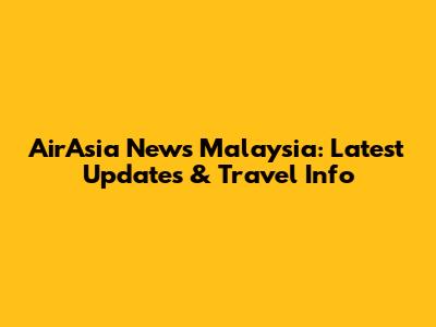 AirAsia News Malaysia: Latest Updates & Travel Info