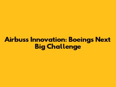 Airbus's Innovation: Boeing's Next Big Challenge