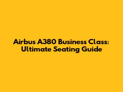 Airbus A380 Business Class: Ultimate Seating Guide