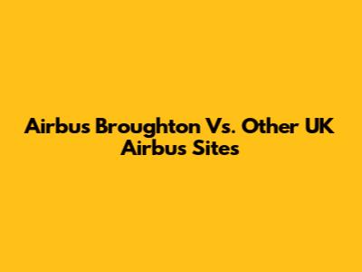Airbus Broughton Vs. Other UK Airbus Sites
