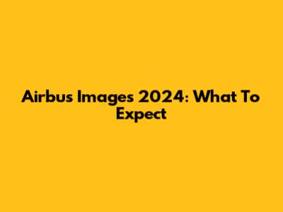 Airbus Images 2024: What To Expect