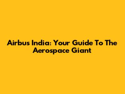 Airbus India: Your Guide To The Aerospace Giant