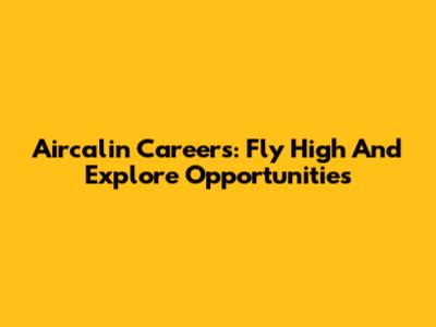 Aircalin Careers: Fly High And Explore Opportunities