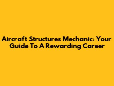 Aircraft Structures Mechanic: Your Guide To A Rewarding Career