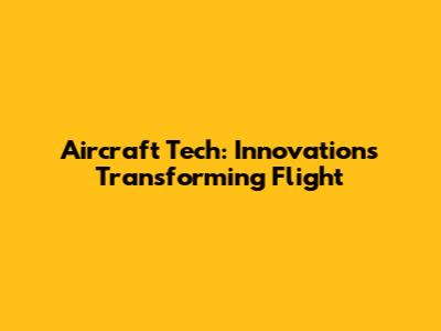 Aircraft Tech: Innovations Transforming Flight