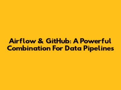 Airflow & GitHub: A Powerful Combination For Data Pipelines