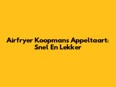 Airfryer Koopmans Appeltaart: Snel En Lekker