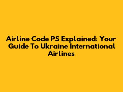 Airline Code PS Explained: Your Guide To Ukraine International Airlines