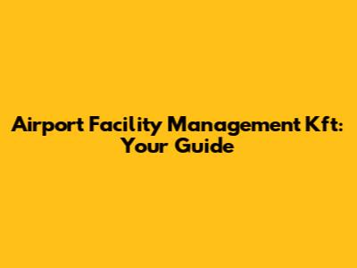 Airport Facility Management Kft: Your Guide