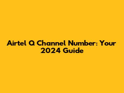 Airtel Q Channel Number: Your 2024 Guide
