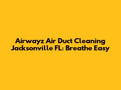 Airwayz Air Duct Cleaning Jacksonville FL: Breathe Easy