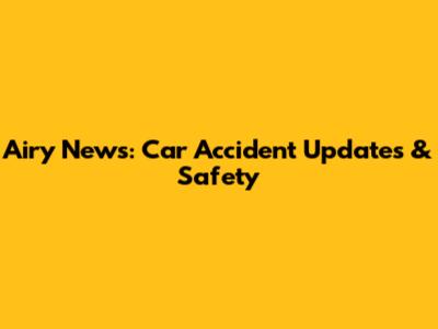Airy News: Car Accident Updates & Safety