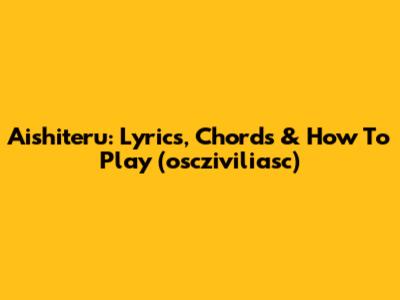 Aishiteru: Lyrics, Chords & How To Play (oscziviliasc)