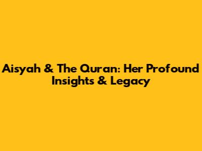 Aisyah & The Quran: Her Profound Insights & Legacy